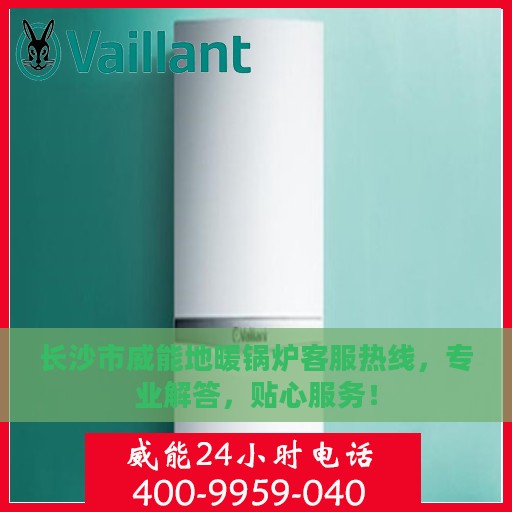 长沙市威能地暖锅炉客服热线，专业解答，贴心服务！