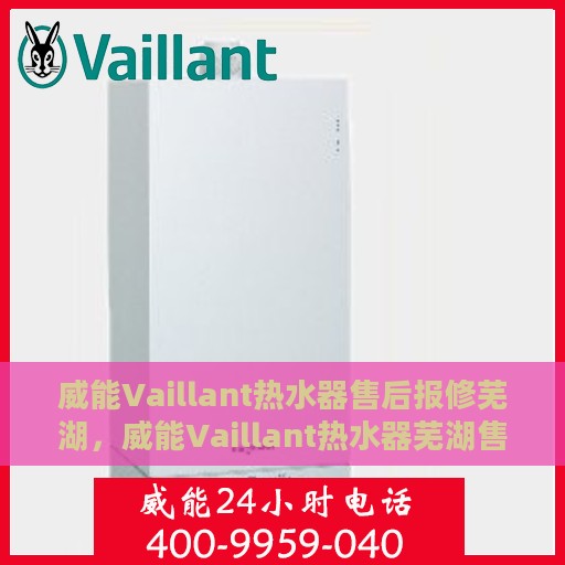 威能Vaillant热水器售后报修芜湖，威能Vaillant热水器芜湖售后报修指南