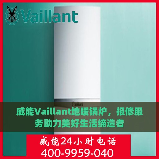 威能Vaillant地暖锅炉，报修服务助力美好生活缔造者
