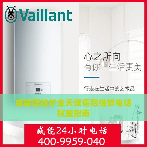 威能壁挂炉全天候售后维修电话权威指南