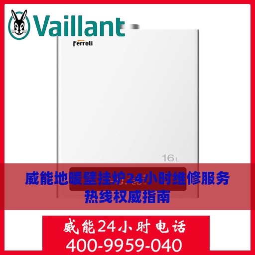 威能地暖壁挂炉24小时维修服务热线权威指南