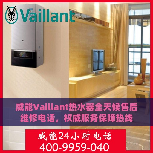 威能Vaillant热水器全天候售后维修电话，权威服务保障热线