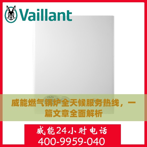 威能燃气锅炉全天候服务热线，一篇文章全面解析