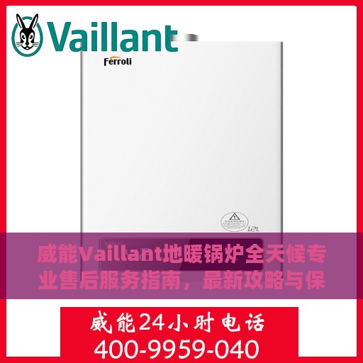 威能Vaillant地暖锅炉全天候专业售后服务指南，最新攻略与保障