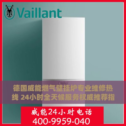 德国威能燃气壁挂炉专业维修热线 24小时全天候服务权威推荐指南