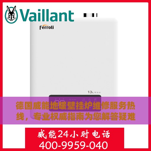 德国威能地暖壁挂炉维修服务热线，专业权威指南为您解答疑难困惑