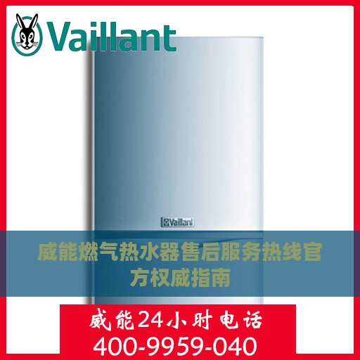 威能燃气热水器售后服务热线官方权威指南