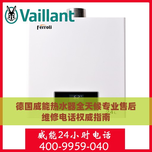 德国威能热水器全天候专业售后维修电话权威指南