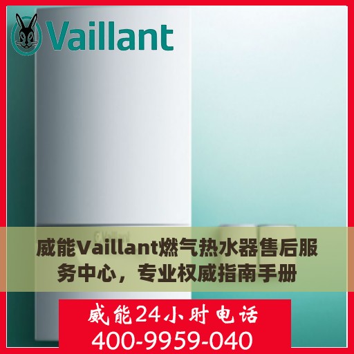 威能Vaillant燃气热水器售后服务中心，专业权威指南手册