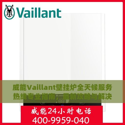 威能Vaillant壁挂炉全天候服务热线专业指南，最新攻略与解决方案