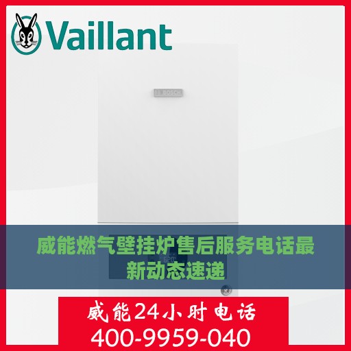 威能燃气壁挂炉售后服务电话最新动态速递