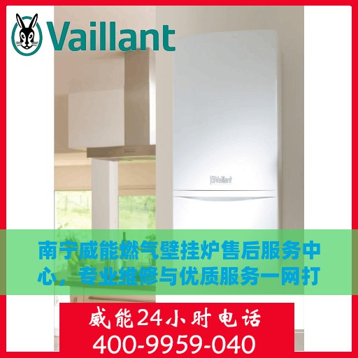 南宁威能燃气壁挂炉售后服务中心，专业维修与优质服务一网打尽