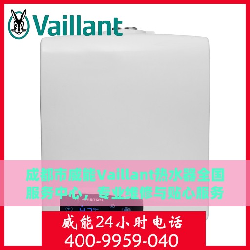 成都市威能Vaillant热水器全国服务中心，专业维修与贴心服务