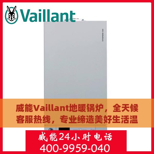 威能Vaillant地暖锅炉，全天候客服热线，专业缔造美好生活温暖守护者