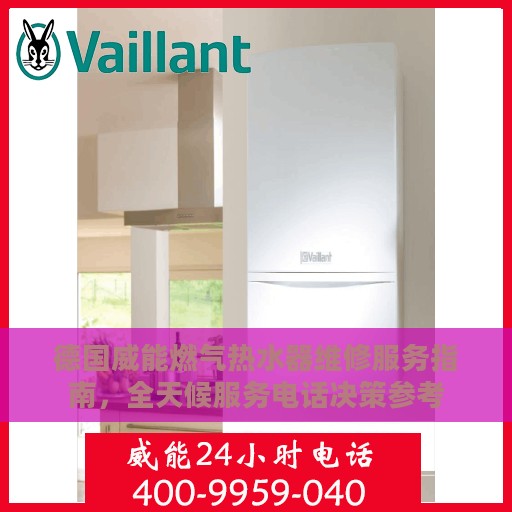 德国威能燃气热水器维修服务指南，全天候服务电话决策参考