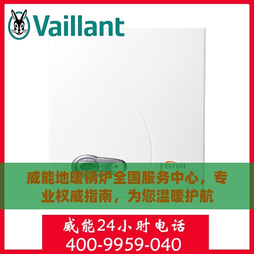 威能地暖锅炉全国服务中心，专业权威指南，为您温暖护航
