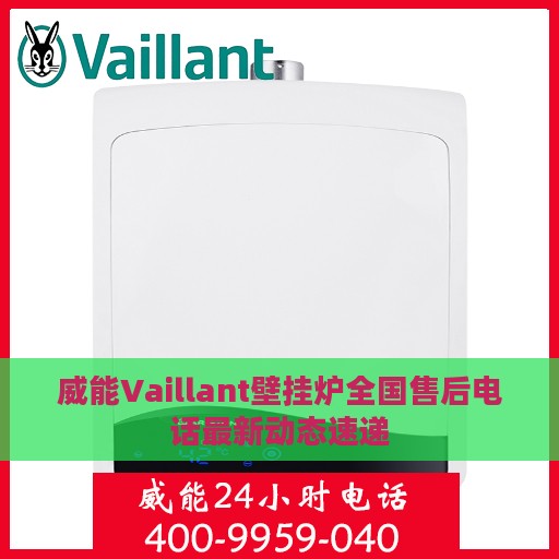 威能Vaillant壁挂炉全国售后电话最新动态速递