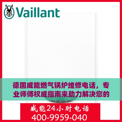 德国威能燃气锅炉维修电话，专业师傅权威指南来助力解决您的维修难题