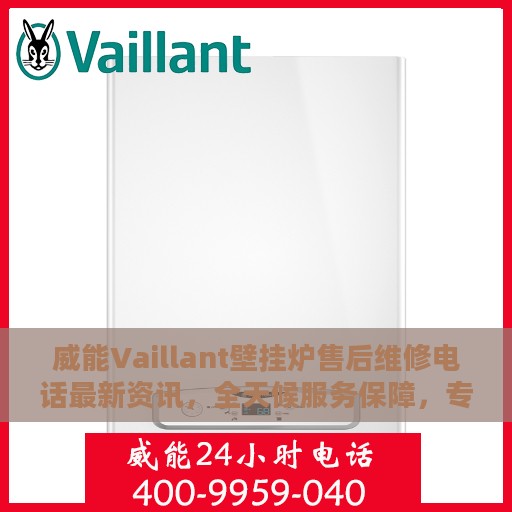 威能Vaillant壁挂炉售后维修电话最新资讯，全天候服务保障，专业维修团队全天候响应