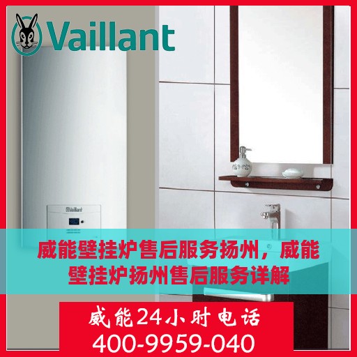 威能壁挂炉售后服务扬州，威能壁挂炉扬州售后服务详解