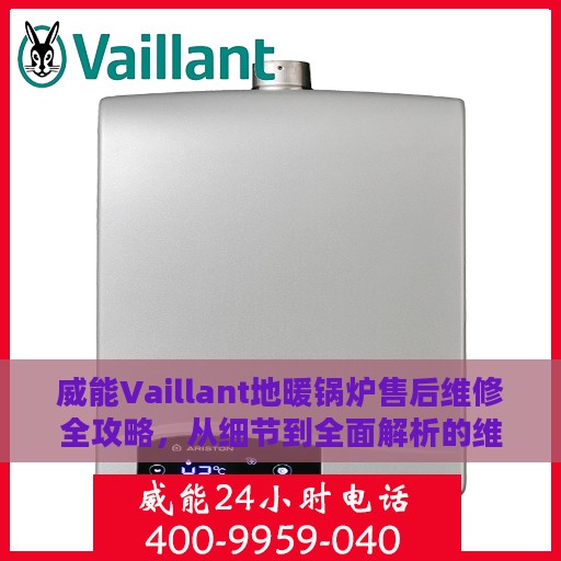 威能Vaillant地暖锅炉售后维修全攻略，从细节到全面解析的维修指南