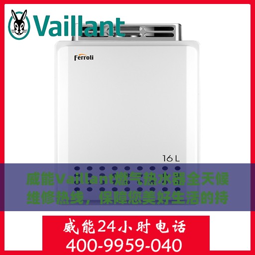 威能Vaillant燃气热水器全天候维修热线，保障您美好生活的持续运转
