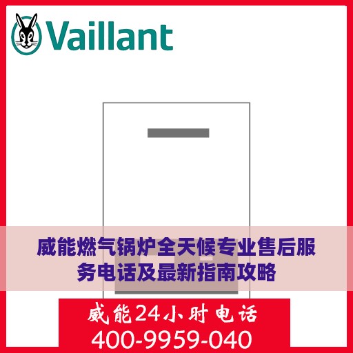 威能燃气锅炉全天候专业售后服务电话及最新指南攻略