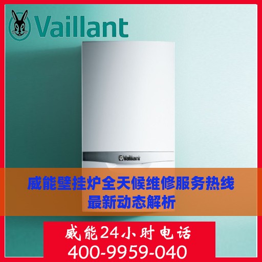 威能壁挂炉全天候维修服务热线最新动态解析