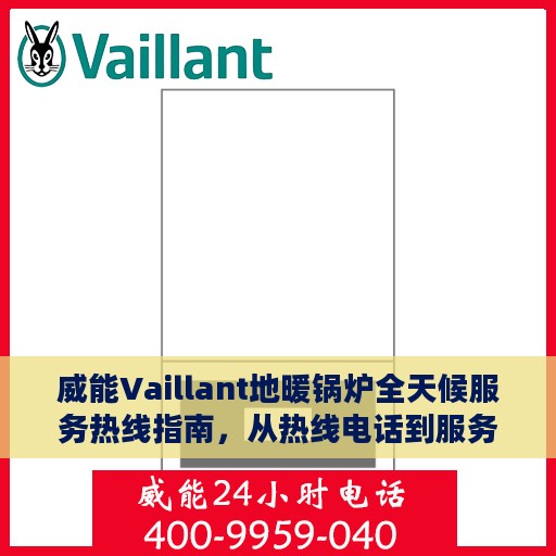 威能Vaillant地暖锅炉全天候服务热线指南，从热线电话到服务支持全面解析