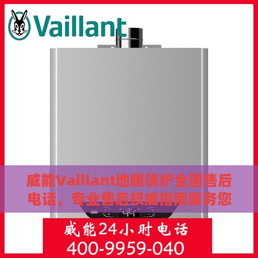 威能Vaillant地暖锅炉全国售后电话，专业售后权威指南服务您家温暖之选