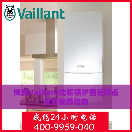 威能Vaillant地暖锅炉售后网点权威推荐指南