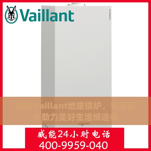 威能Vaillant地暖锅炉，售后服务助力美好生活缔造者