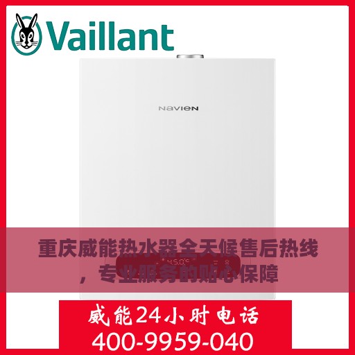 重庆威能热水器全天候售后热线，专业服务的贴心保障
