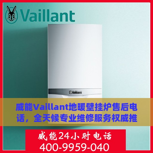 威能Vaillant地暖壁挂炉售后电话，全天候专业维修服务权威推荐