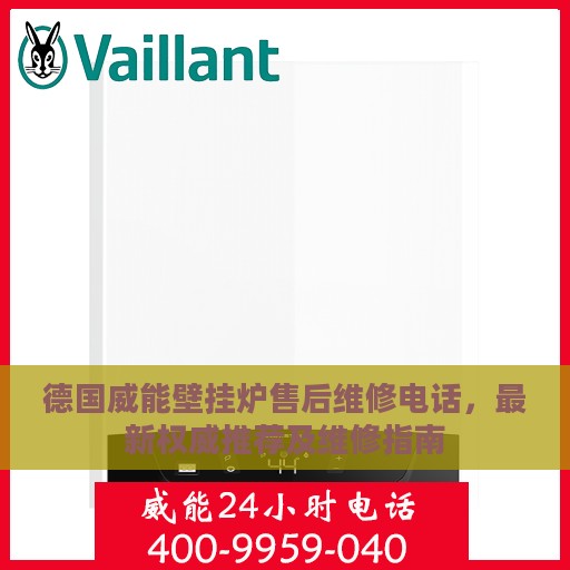 德国威能壁挂炉售后维修电话，最新权威推荐及维修指南
