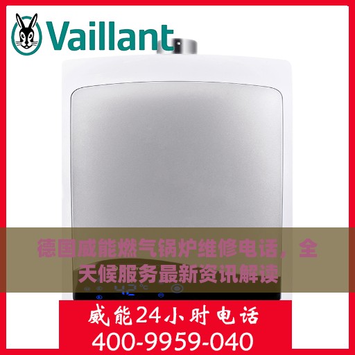 德国威能燃气锅炉维修电话，全天候服务最新资讯解读