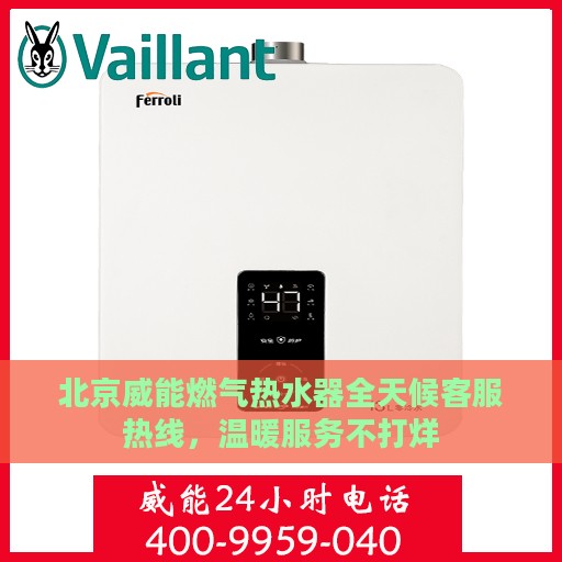 北京威能燃气热水器全天候客服热线，温暖服务不打烊
