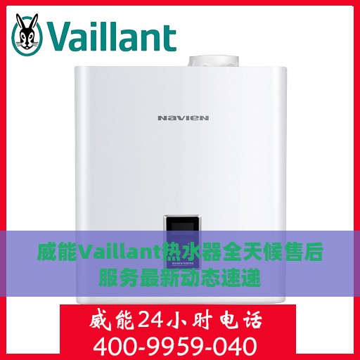 威能Vaillant热水器全天候售后服务最新动态速递