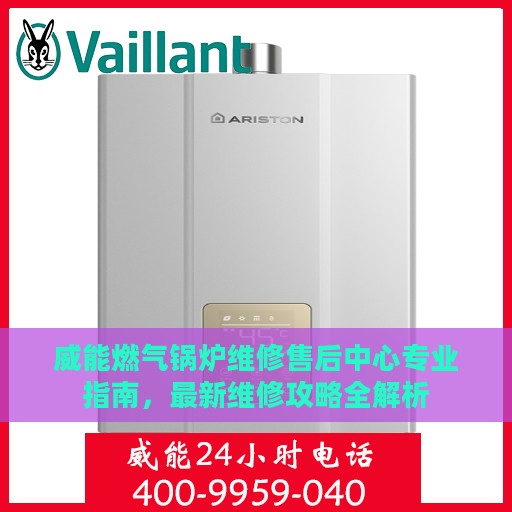 威能燃气锅炉维修售后中心专业指南，最新维修攻略全解析