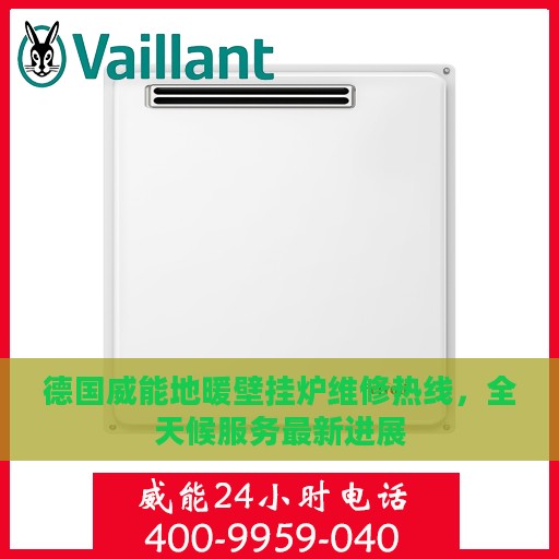 德国威能地暖壁挂炉维修热线，全天候服务最新进展