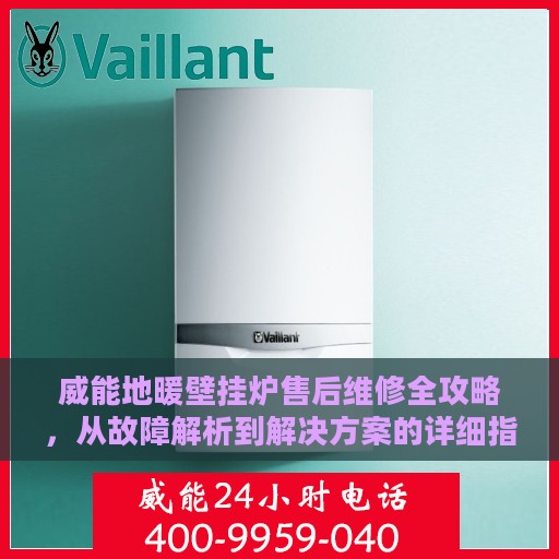 威能地暖壁挂炉售后维修全攻略，从故障解析到解决方案的详细指南