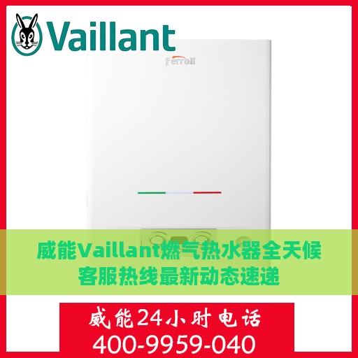 威能Vaillant燃气热水器全天候客服热线最新动态速递