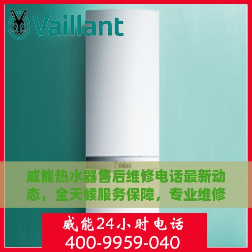 威能热水器售后维修电话最新动态，全天候服务保障，专业维修团队全天候待命