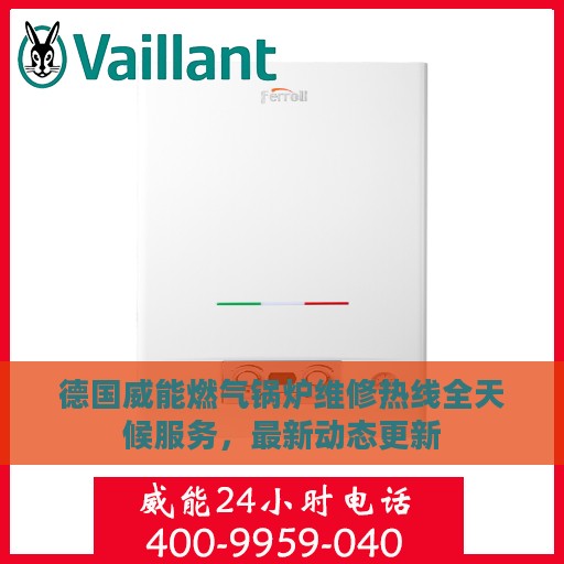 德国威能燃气锅炉维修热线全天候服务，最新动态更新