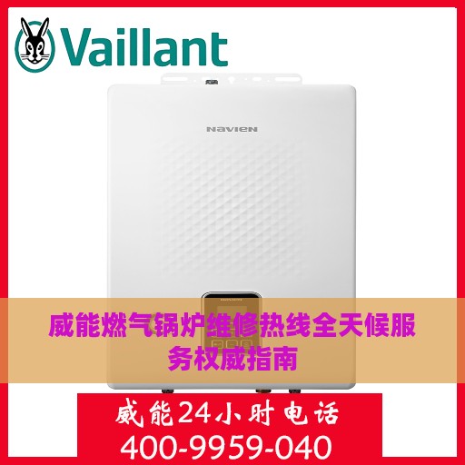 威能燃气锅炉维修热线全天候服务权威指南