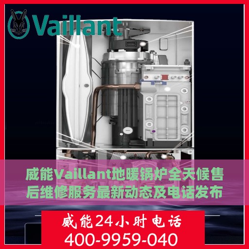 威能Vaillant地暖锅炉全天候售后维修服务最新动态及电话发布