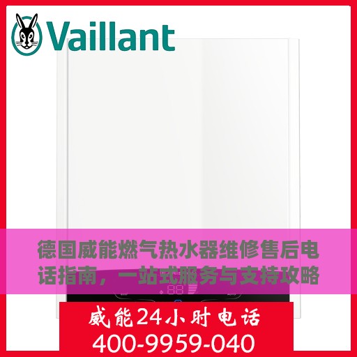 德国威能燃气热水器维修售后电话指南，一站式服务与支持攻略