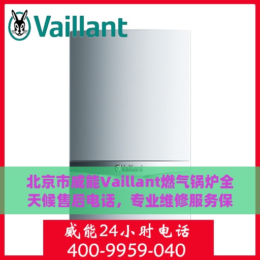 北京市威能Vaillant燃气锅炉全天候售后电话，专业维修服务保障