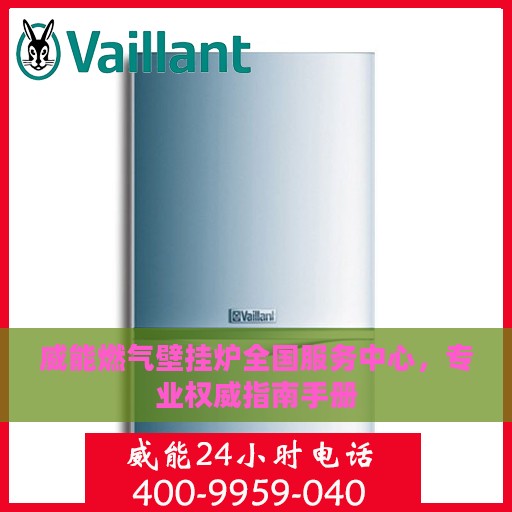 威能燃气壁挂炉全国服务中心，专业权威指南手册