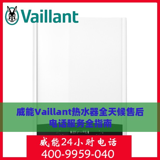威能Vaillant热水器全天候售后电话服务全指南